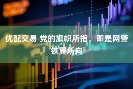 优配交易 党的旗帜所指，即是网警铁翼所向