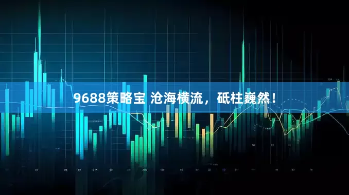 9688策略宝 沧海横流，砥柱巍然！