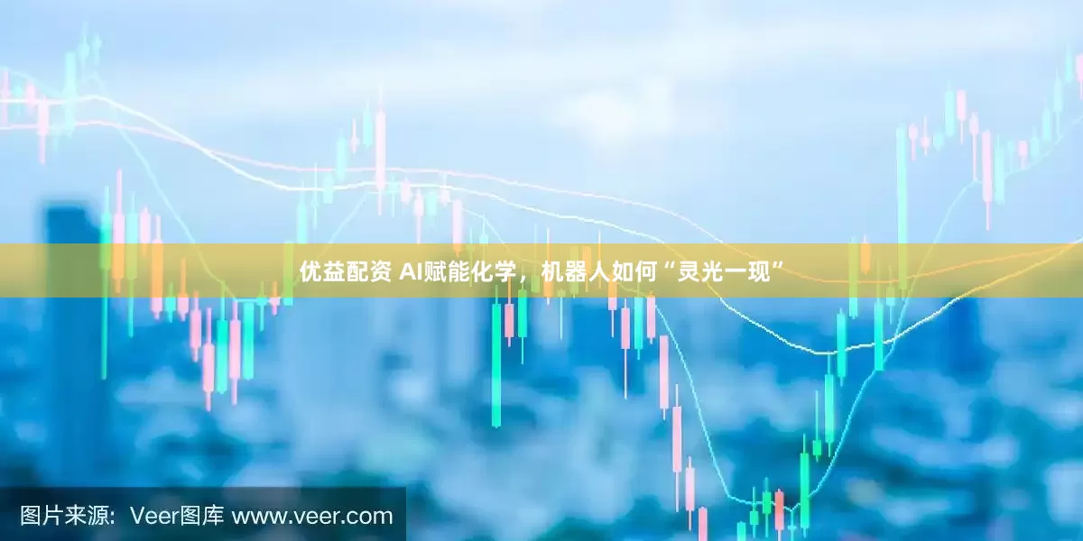 优益配资 AI赋能化学，机器人如何“灵光一现”
