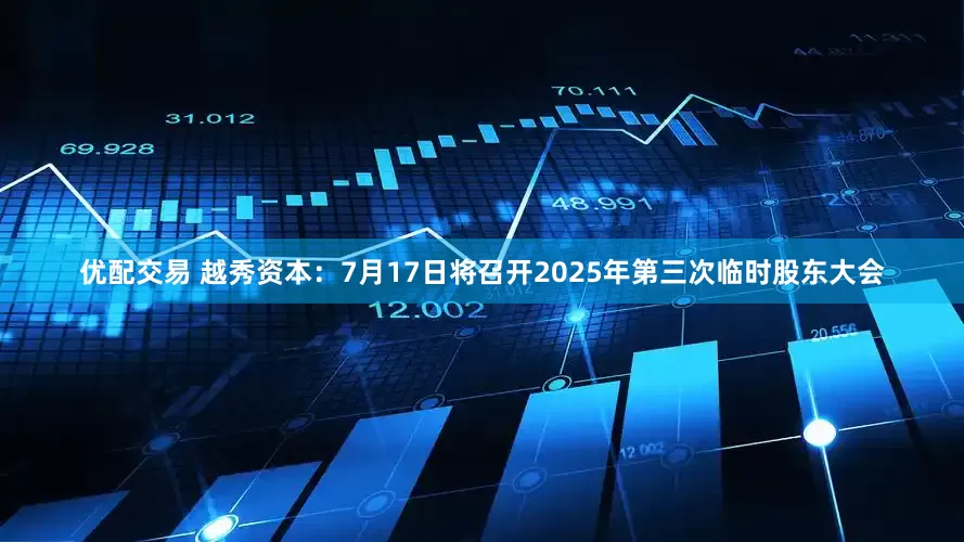 优配交易 越秀资本：7月17日将召开2025年第三次临时股东大会