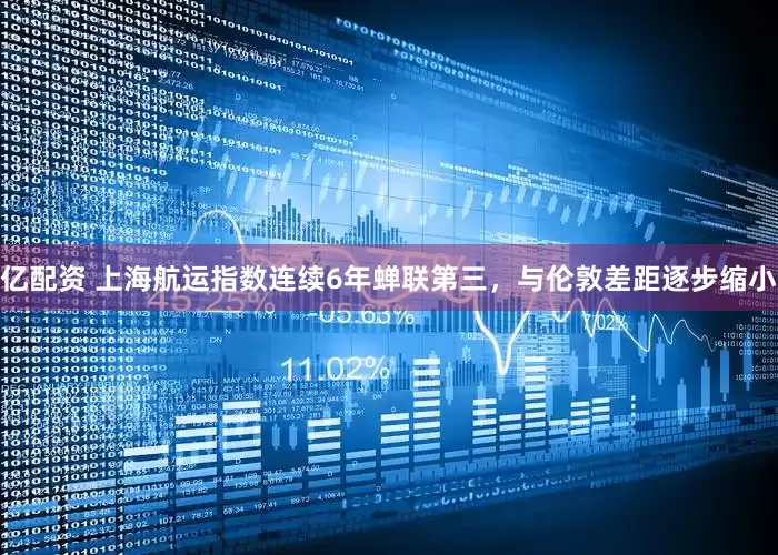 亿配资 上海航运指数连续6年蝉联第三，与伦敦差距逐步缩小
