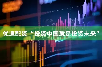 优速配资 “投资中国就是投资未来”