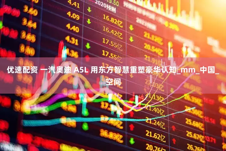 优速配资 一汽奥迪 A5L 用东方智慧重塑豪华认知_mm_中国_空间