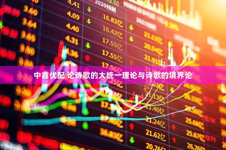 中鑫优配 论诗歌的大统一理论与诗歌的境界论